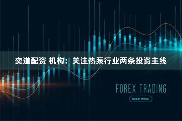 奕道配资 机构：关注热泵行业两条投资主线