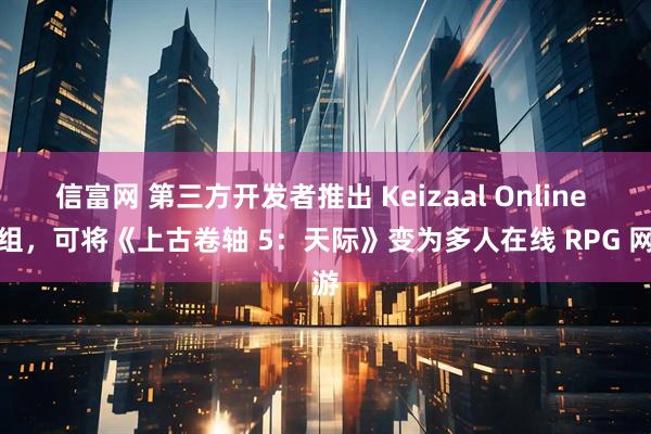 信富网 第三方开发者推出 Keizaal Online 模组,可将《上古卷轴 5:天际》变为多人在线 RPG 网游
