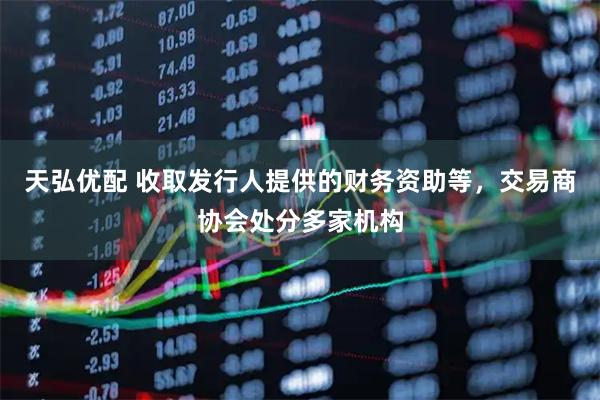 天弘优配 收取发行人提供的财务资助等，交易商协会处分多家机构