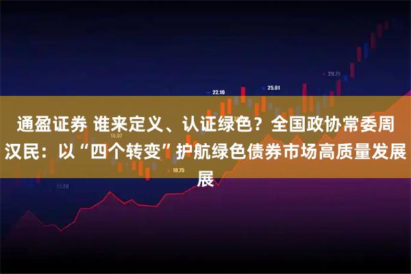 通盈证券 谁来定义、认证绿色？全国政协常委周汉民：以“四个转变”护航绿色债券市场高质量发展