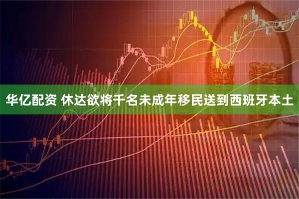 华亿配资 休达欲将千名未成年移民送到西班牙本土
