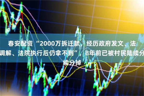 春安配资 “2000万拆迁款，经历政府发文、法院调解、法院执行后仍拿不到”，8年前已被村民陆续分掉