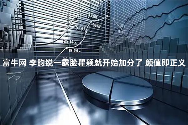富牛网 李昀锐一露脸瞿颖就开始加分了 颜值即正义